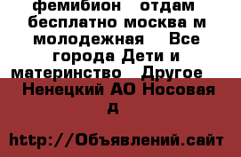 фемибион2, отдам ,бесплатно,москва(м.молодежная) - Все города Дети и материнство » Другое   . Ненецкий АО,Носовая д.